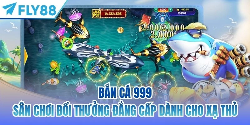 Bắn Cá 999 | Sân Chơi Đổi Thưởng Đẳng Cấp Dành Cho Xạ Thủ 1 bắn cá 999